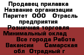 Продавец прилавка › Название организации ­ Паритет, ООО › Отрасль предприятия ­ Розничная торговля › Минимальный оклад ­ 25 000 - Все города Работа » Вакансии   . Самарская обл.,Отрадный г.